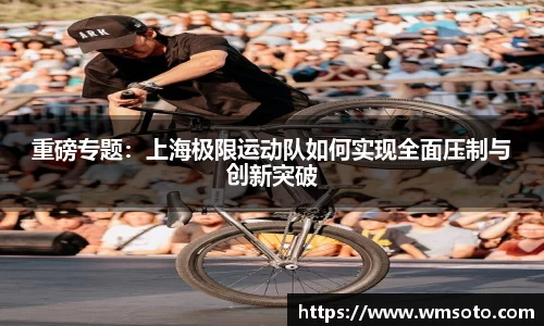 重磅专题：上海极限运动队如何实现全面压制与创新突破